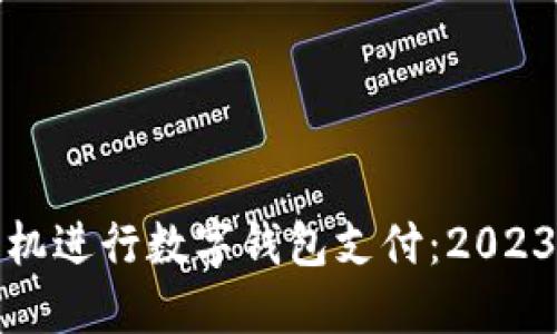 选择最佳手机进行数字钱包支付：2023年实用推荐