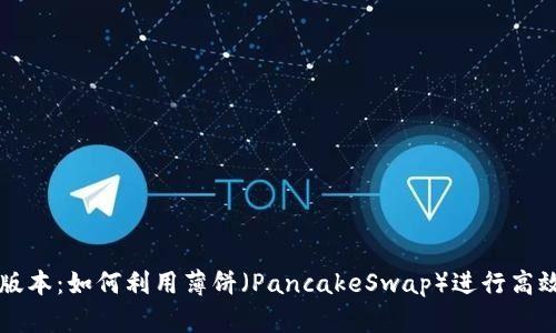 tpWallet新版本：如何利用薄饼（PancakeSwap）进行高效交易和投资