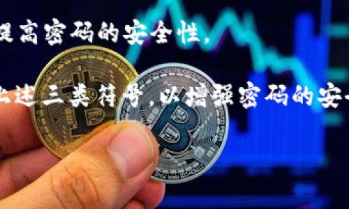 关于tpWallet密码，由于涉及安全性问题，具体的符号组合如何设计在官方文档中并未详细公开。然而，通常情况下，密码一般包含以下几类符号的组合：

1. **字母**：包括大小写字母（A-Z, a-z），这可以增加密码的复杂性。

2. **数字**：通常包括0-9的阿拉伯数字，加入数字可以使密码更加不易被破解。

3. **特殊符号**：如@、#、$、%、
                                </div>
                                
                                <div class=