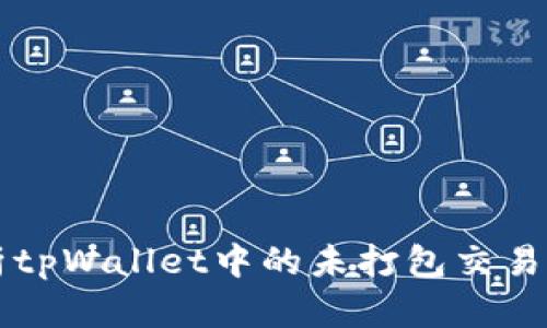深入解析tpWallet中的未打包交易管理功能