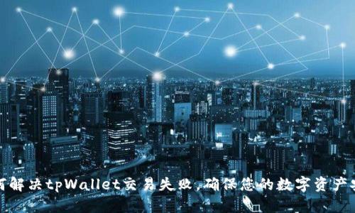 如何解决tpWallet交易失败，确保您的数字资产安全