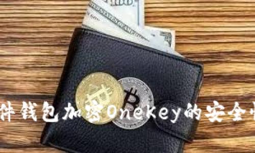 全面解析：硬件钱包加密OneKey的安全性与使用体验