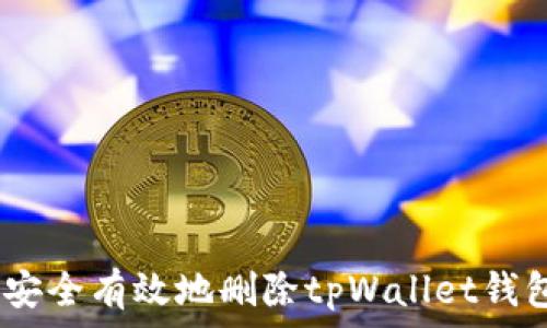   
全面解析：如何安全有效地删除tpWallet钱包及其注意事项