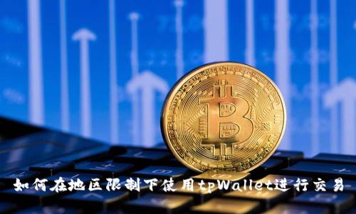 如何在地区限制下使用tpWallet进行交易