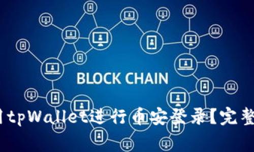 如何安全、便捷地使用tpWallet进行币安登录？完整指南与常见问题解答