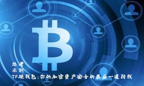 思考  
示例  
TP硬钱包：你的加密资产安全的最后一道防线