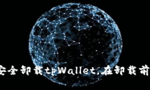 全面解析：如何安全卸载tpWallet，在卸载前需要考虑的因素