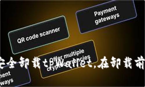 全面解析：如何安全卸载tpWallet，在卸载前需要考虑的因素