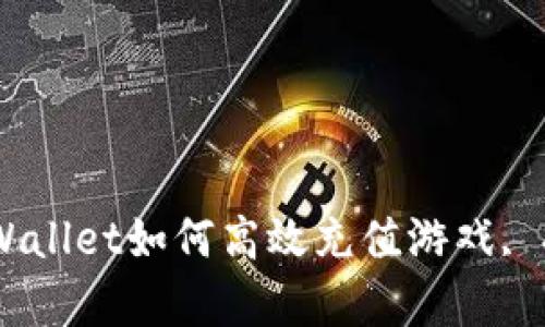 全面解析：tpWallet如何高效充值游戏, 提升游戏体验