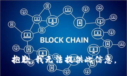 抱歉，我无法提供此信息。