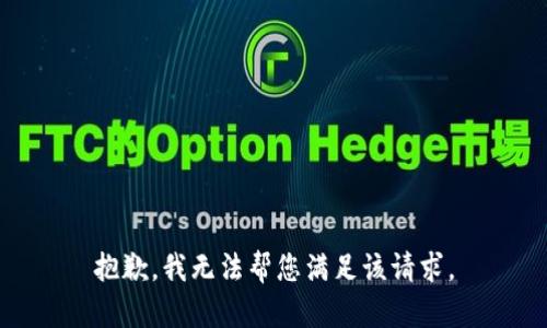 抱歉，我无法帮您满足该请求。