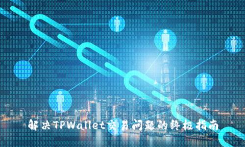 解决TPWallet交易问题的终极指南