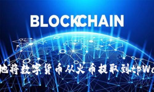 如何安全便捷地将数字货币从火币提取到tpWallet：全面指南