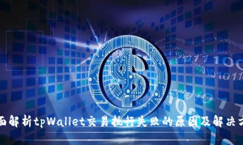 全面解析tpWallet交易执行失败的原因及解决方案