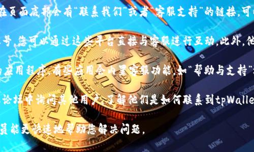 您可以访问tpWallet的官方网站，查找所有可用的客服联系方式、人工服务渠道和相关帮助中心。 

以下是一些您可以用来找到tpWallet客服人工服务的方法：

1. **官方网站**：访问tpWallet的官方网站，有时在页面底部会有“联系我们”或者“客服支持”的链接，可以找到人工服务的联系方式。

2. **社交媒体**：很多公司在社交媒体上有官方账号，您可以通过这些平台直接与客服进行互动。此外，他们也可能会在社交平台上提供支持。

3. **内置客服功能**：如果您使用的是tpWallet的应用程序，有些应用会内置客服功能，如“帮助与支持”选项，您可以通过该选项获取人工客服的联系方式。

4. **社区和论坛**：您还可以在相关的用户社区或论坛中询问其他用户，了解他们是如何联系到tpWallet客服的。

请记得在联系时准备好您的账号信息，以便客服人员能更快速地帮助您解决问题。