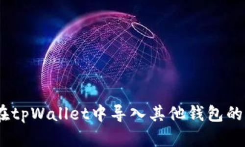 全面解析：如何在tpWallet中导入其他钱包的详尽步骤与技巧