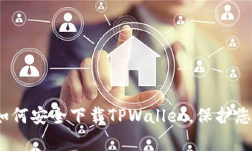 全面解析：如何安全下载TPWallet，保护您的数字资产