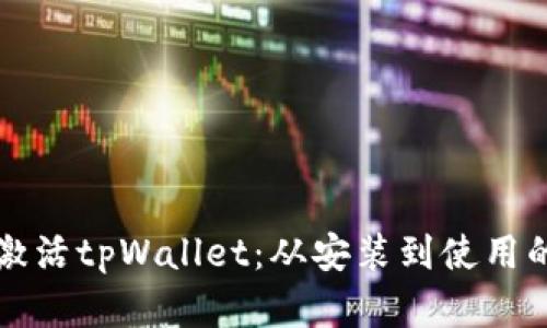 如何成功激活tpWallet：从安装到使用的完整指南