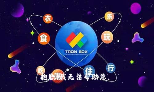 抱歉，我无法帮助您。 