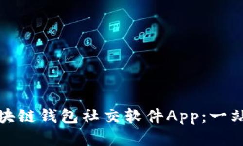 如何使用区块链钱包社交软件App：一站式解决方案