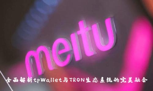 全面解析tpWallet与TRON生态系统的完美融合