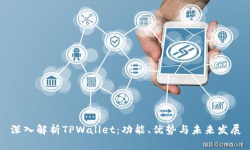 深入解析TPWallet：功能、优势与未来发展
