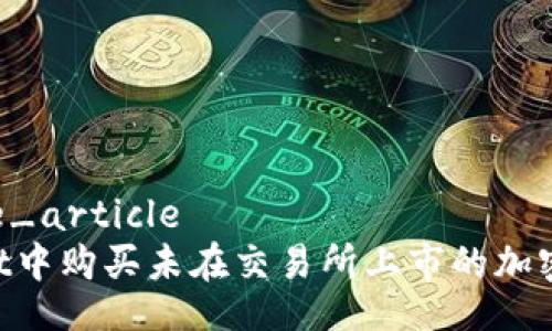 comprehensive_article
如何在tpWallet中购买未在交易所上市的加密货币：全面指南