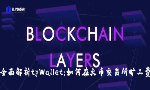 全面解析tpWallet：如何在火币交易所旷工费