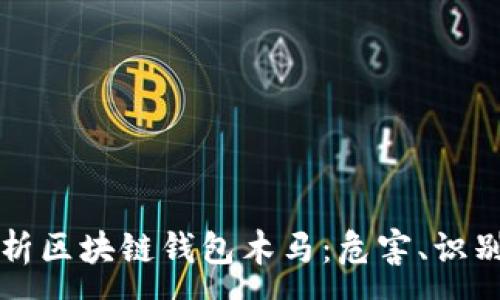 :
全面解析区块链钱包木马：危害、识别与防范