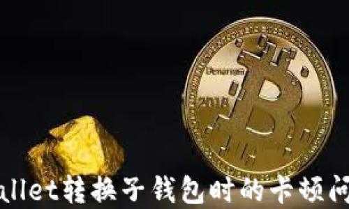 
探讨tpWallet转换子钱包时的卡顿问题及方案