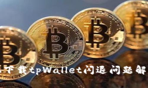 华为手机下载tpWallet闪退问题解决全攻略
