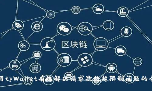 如何使用tpWallet有效解决请求次数超限制问题的全面指南