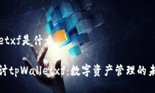 tpWalletxf是什么

深入探讨tpWalletxf：数字资产管理的未来趋势