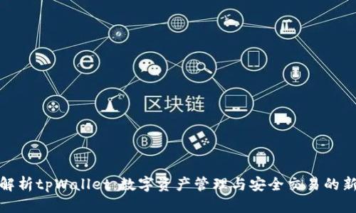 全面解析tpWallet：数字资产管理与安全交易的新时代