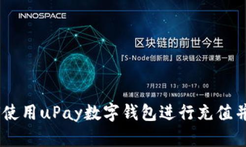 全面解析：如何使用uPay数字钱包进行充值并您的用户体验