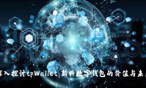 深入探讨tpWallet：新兴数字钱包的价值与未来