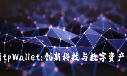 ### 全面解析tpWallet：创新科技与数字资产管理的完美结合