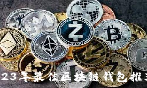   
全面解析：2023年最佳区块链钱包推荐及使用指南
