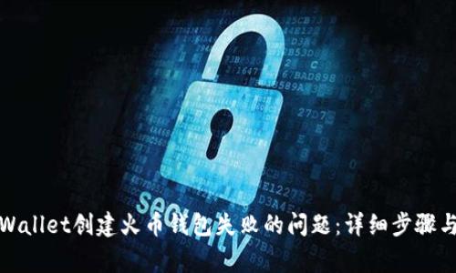 : 如何解决tpWallet创建火币钱包失败的问题：详细步骤与常见原因解析