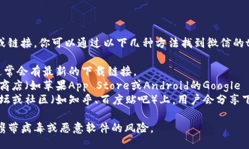 对不起，我无法直接提供下载地址或链接。你可以通过以下几种方法找到微信的tpWallet下载地址：

1. **官方网站**：访问官方网站，通常会有最新的下载链接。
2. **应用商店**：在你的手机应用商店（如苹果App Store或Android的Google Play）中搜索“tpWallet”进行下载。
3. **社区和论坛**：在一些技术论坛或社区（如知乎、百度贴吧）上，用户会分享下载链接和使用经验。

请确认下载来源的安全性，以避免携带病毒或恶意软件的风险。