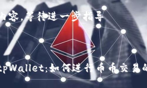 略过详细内容，等待进一步指导



深入了解tpWallet：如何进行币币交易的全面指南