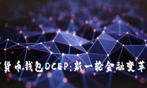央行数字货币钱包DCEP：新一轮金融变革的领跑者