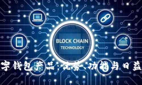 探索主流数字钱包产品：优势、功能与日益普及的趋势