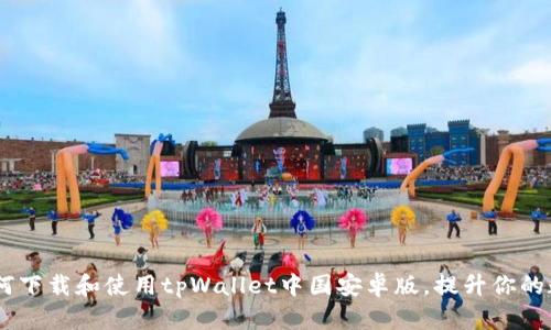 全面解析：如何下载和使用tpWallet中国安卓版，提升你的数字钱包体验