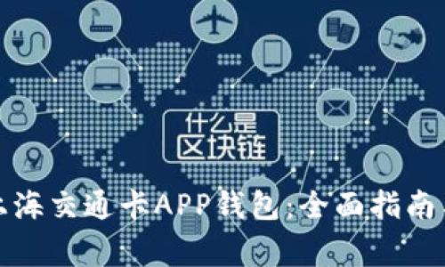 如何高效使用上海交通卡APP钱包：全面指南与常见问题解答