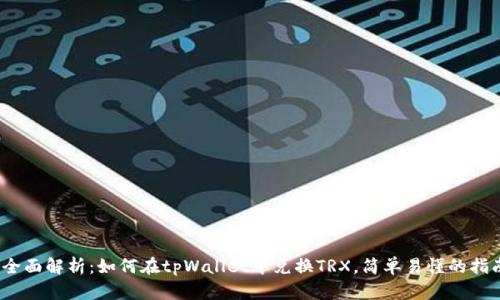 :全面解析：如何在tpWallet中兑换TRX，简单易懂的指南