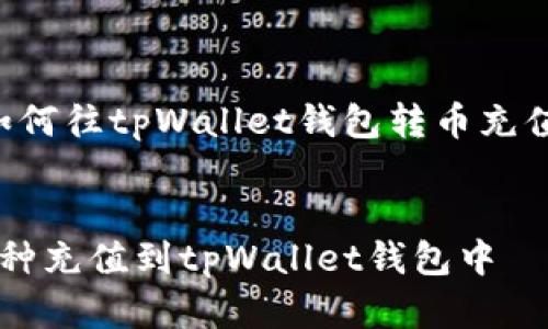 以下是围绕“如何往tpWallet钱包转币充值”的内容结构：


如何轻松将币种充值到tpWallet钱包中