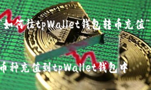以下是围绕“如何往tpWallet钱包转币充值”的内容结构：


如何轻松将币种充值到tpWallet钱包中