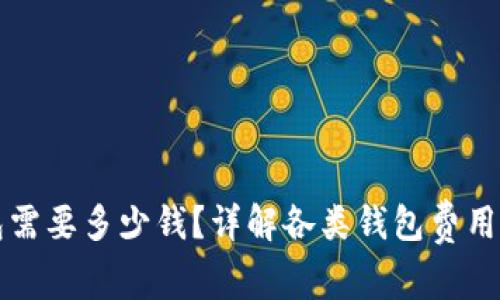 区块链钱包需要多少钱？详解各类钱包费用与投资回报