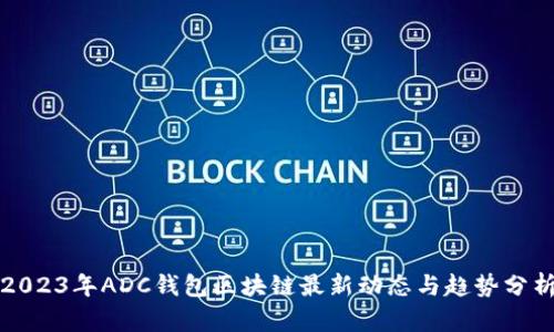 2023年ADC钱包区块链最新动态与趋势分析